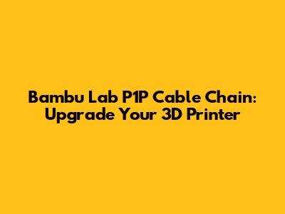 Bambu Lab P1P Cable Chain: Upgrade Your 3D Printer