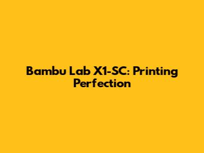 Bambu Lab X1-SC: Printing Perfection