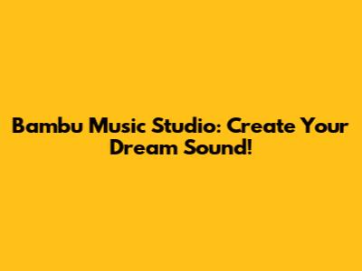 Bambu Music Studio: Create Your Dream Sound!