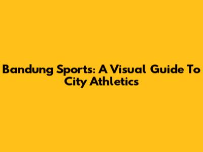 Bandung Sports: A Visual Guide To City Athletics