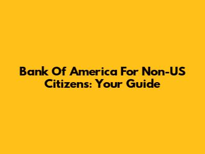 Bank Of America For Non-US Citizens: Your Guide