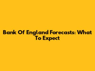 Bank Of England Forecasts: What To Expect