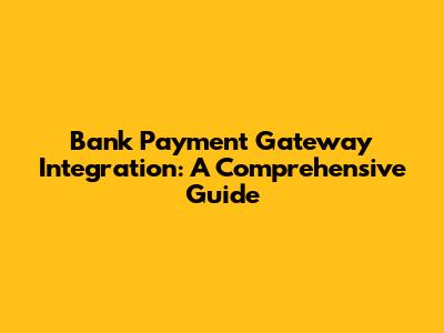 Bank Payment Gateway Integration: A Comprehensive Guide