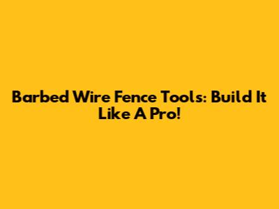 Barbed Wire Fence Tools: Build It Like A Pro!