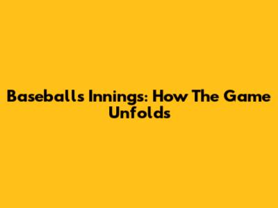 Baseball's Innings: How The Game Unfolds