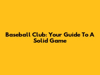 Baseball Club: Your Guide To A Solid Game