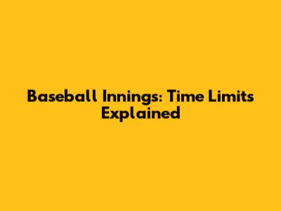 Baseball Innings: Time Limits Explained