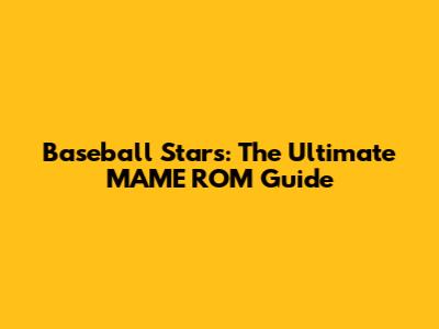 Baseball Stars: The Ultimate MAME ROM Guide