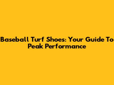 Baseball Turf Shoes: Your Guide To Peak Performance