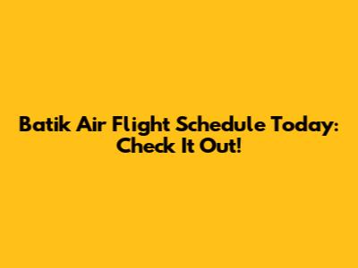 Batik Air Flight Schedule Today: Check It Out!