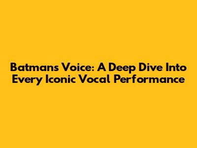 Batman's Voice: A Deep Dive Into Every Iconic Vocal Performance
