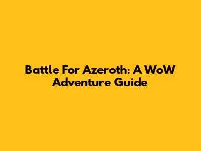Battle For Azeroth: A WoW Adventure Guide
