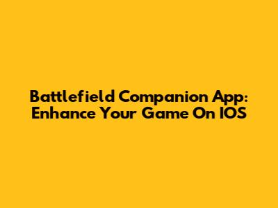 Battlefield Companion App: Enhance Your Game On IOS