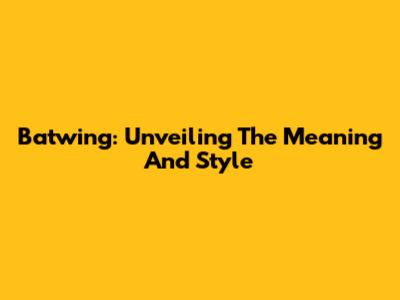 Batwing: Unveiling The Meaning And Style