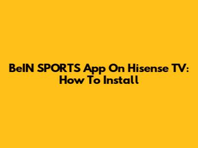 BeIN SPORTS App On Hisense TV: How To Install