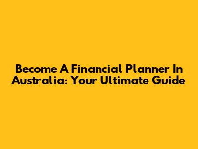Become A Financial Planner In Australia: Your Ultimate Guide