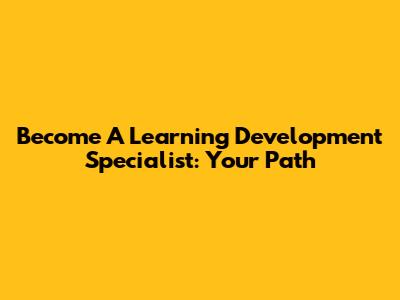 Become A Learning Development Specialist: Your Path