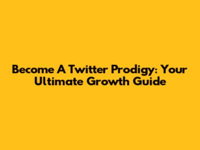 Become A Twitter Prodigy: Your Ultimate Growth Guide
