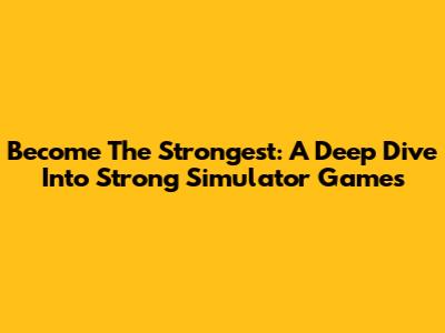 Become The Strongest: A Deep Dive Into Strong Simulator Games