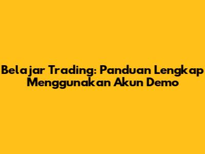 Belajar Trading: Panduan Lengkap Menggunakan Akun Demo