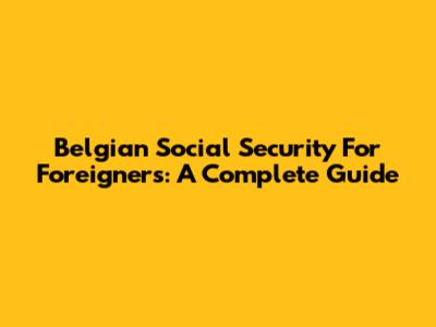 Belgian Social Security For Foreigners: A Complete Guide