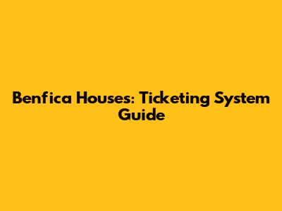 Benfica Houses: Ticketing System Guide