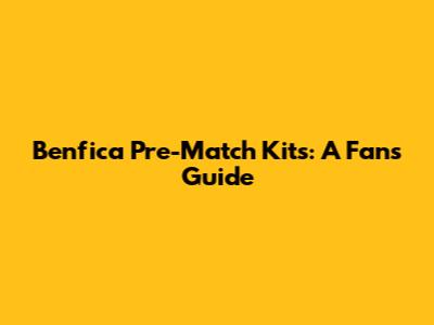 Benfica Pre-Match Kits: A Fan's Guide