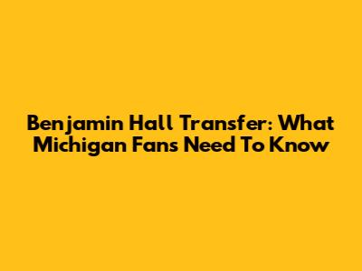 Benjamin Hall Transfer: What Michigan Fans Need To Know