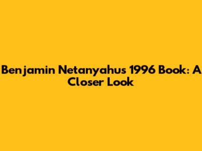 Benjamin Netanyahu's 1996 Book: A Closer Look