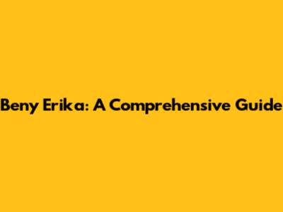 Beny Erika: A Comprehensive Guide