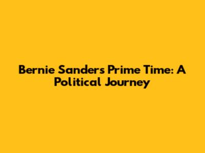 Bernie Sanders' Prime Time: A Political Journey