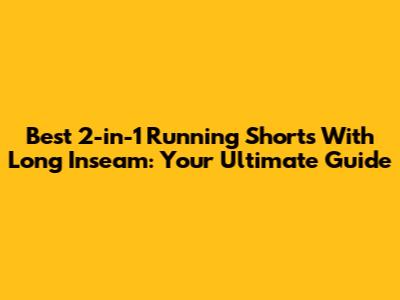 Best 2-in-1 Running Shorts With Long Inseam: Your Ultimate Guide