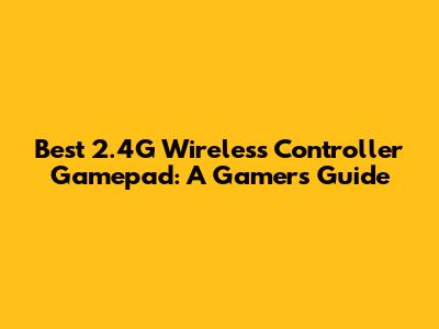 Best 2.4G Wireless Controller Gamepad: A Gamer's Guide