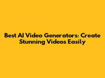 Best AI Video Generators: Create Stunning Videos Easily