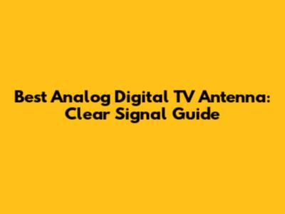 Best Analog Digital TV Antenna: Clear Signal Guide