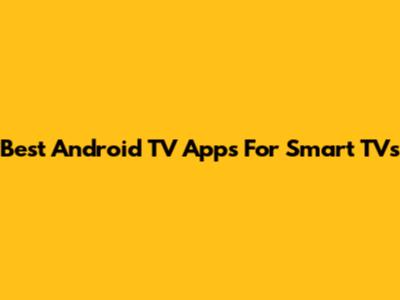 Best Android TV Apps For Smart TVs