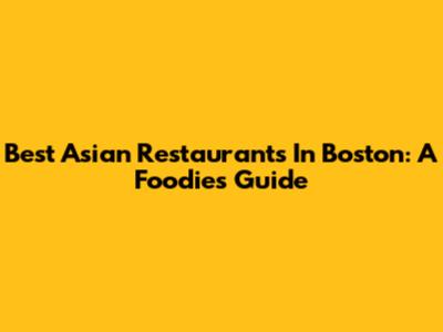Best Asian Restaurants In Boston: A Foodie's Guide