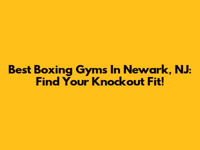 Best Boxing Gyms In Newark, NJ: Find Your Knockout Fit!