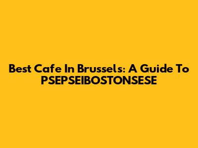 Best Cafe In Brussels: A Guide To PSEPSEIBOSTONSESE