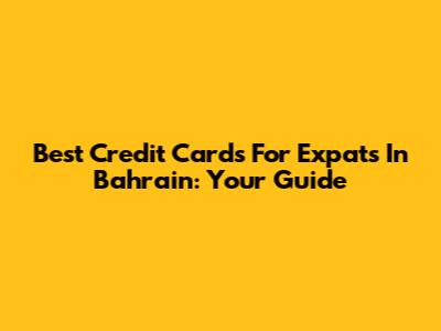 Best Credit Cards For Expats In Bahrain: Your Guide