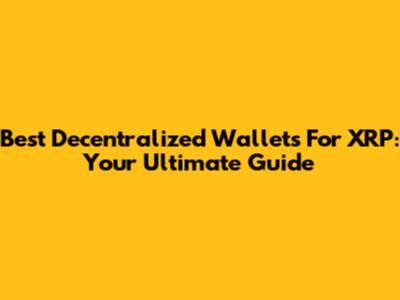 Best Decentralized Wallets For XRP: Your Ultimate Guide