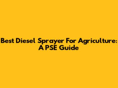 Best Diesel Sprayer For Agriculture: A PSE Guide