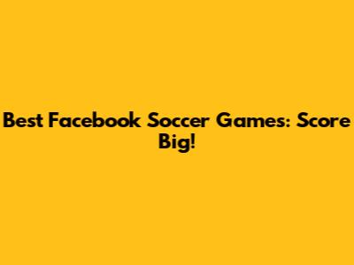 Best Facebook Soccer Games: Score Big!