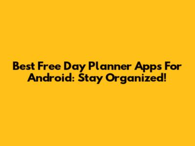 Best Free Day Planner Apps For Android: Stay Organized!