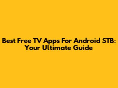 Best Free TV Apps For Android STB: Your Ultimate Guide