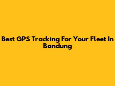 Best GPS Tracking For Your Fleet In Bandung