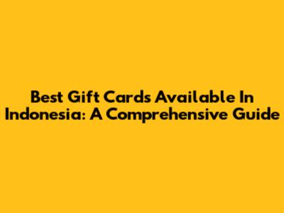 Best Gift Cards Available In Indonesia: A Comprehensive Guide
