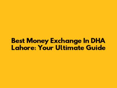 Best Money Exchange In DHA Lahore: Your Ultimate Guide