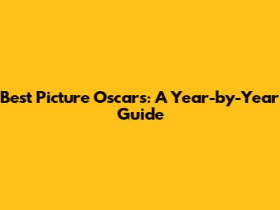 Best Picture Oscars: A Year-by-Year Guide