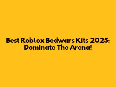 Best Roblox Bedwars Kits 2025: Dominate The Arena!